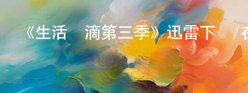陳明寶發布《生活點滴第三季》迅雷下載/在線觀看-都市情感-美劇天堂